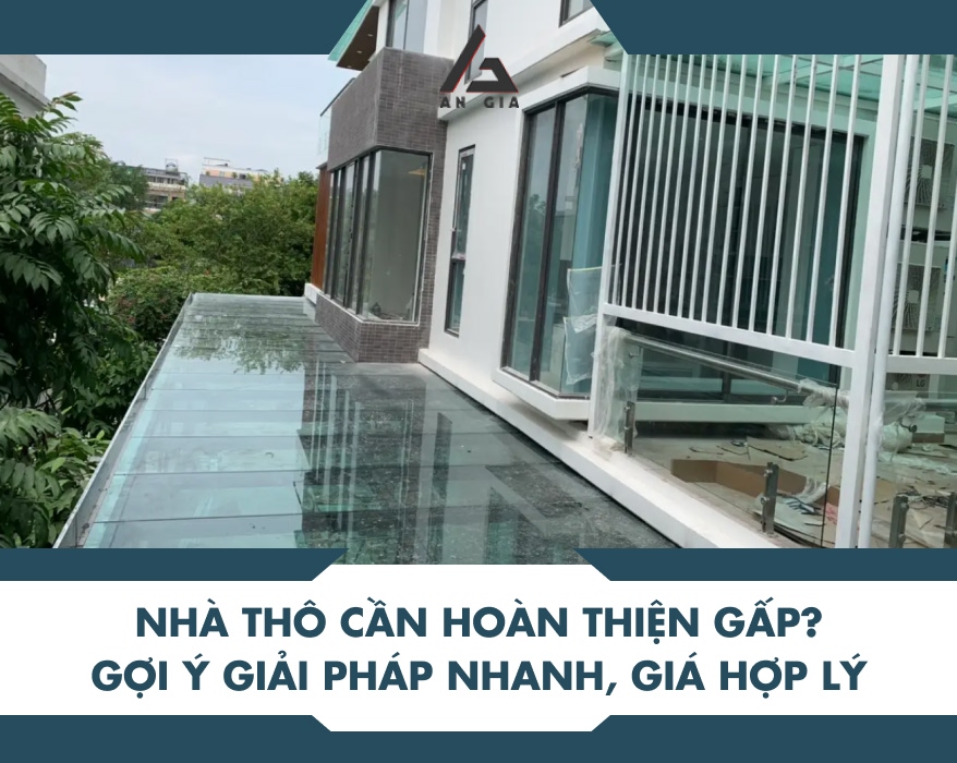 NHÀ THÔ CẦN HOÀN THIỆN GẤP? GỢI Ý GIẢI PHÁP NHANH, GIÁ HỢP LÝ 